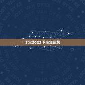 丁火2022下半年运势，2022壬寅年丁火运势