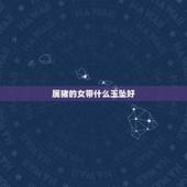 属猪的女带什么玉坠好，属猪的适合戴什么玉石