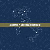 属狗的男人和什么属相婚配最佳，属相婚配表：属狗的和什么属相最相配