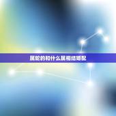 属蛇的和什么属相结婚配，属蛇的找什么属相结婚为好