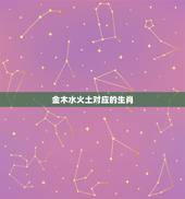 金木水火土对应的生肖，金木水火土按生肖该怎么算呢