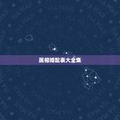 属相婚配表大全集，生肖配对表年份