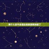 两个人合不合适出去旅游就知道了，讲一讲为啥说两个人适不适合，出去旅游一