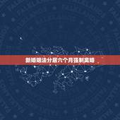 新婚姻法分居六个月强制离婚，新婚姻法强制分居六个月