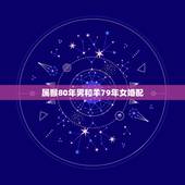 属猴80年男和羊79年女婚配，1979年的属羊和1980年的属猴婚配