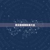 男女属相婚配表大全 最佳夫妻属相婚配表
