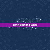 陶白白星座分析天秤座男，天秤座男最佳配对星座