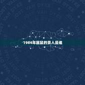 1984年属鼠的贵人是谁，生肖鼠一生的克星是谁