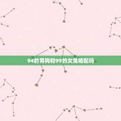 94的男狗和99的女兔婚配吗，94男狗和99女兔相配吗