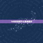 76年的龙配什么属相最好，76年配什么属相最配
