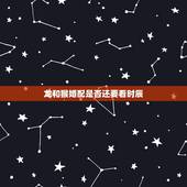 龙和猴婚配是否还要看时辰，龙和猴配吗