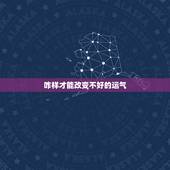 咋样才能改变不好的运气，怎样才能改变我的运气