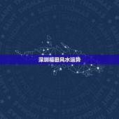 深圳福田风水运势，深圳风水布局去哪里好？什么大师好啊？知道的都来