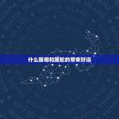 什么属相和属蛇的带来好运，蛇的幸运招财属相是哪个好