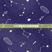 六九年属鸡女的最佳婚配，农历69年属鸡女和什么属相最配