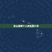 怎么算两个人的生辰八字，算算两个人的生辰八字