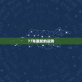77年属蛇的运势，1977年属蛇人一生运程