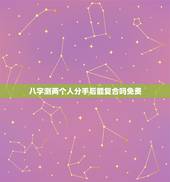八字测两个人分手后能复合吗免费，八字判断分手后能不能复合