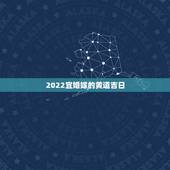 2022宜婚嫁的黄道吉日，黄道吉日 婚嫁
