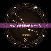 李姓牛女宝宝取名大全2021款，2021年阴历2.4日，阳历3.16号