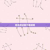 姓名测试能不能结婚，网上姓名测试里结婚有:亲情疏远，夫妻应相互理解，则