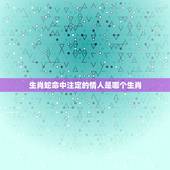 生肖蛇命中注定的情人是哪个生肖，蛇男一见钟情的生肖女