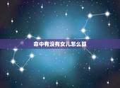 命中有没有女儿怎么算，算命我这一生命中有女儿吗
