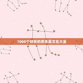 1000个好听的男生英文名大全，好听的男生英文名