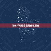 怎么样知道自己是什么星座，怎么样才能知道自己是什么星座？
