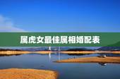 属虎女最佳属相婚配表，女属虎的和什么属相最配