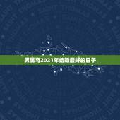 男属马2021年结婚最好的日子，属马2021年结婚最好的日子