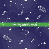 2022什么生肖可以转大运，2022年最顺的生肖
