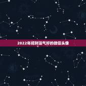 2022年招财运气好的微信头像，微信头像用什么最好最吉利2021