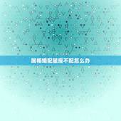 属相婚配星座不配怎么办，星座相配生肖不配那要怎么办？