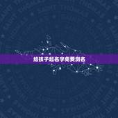 给孩子起名字免费测名 低调的人一鸣惊人星座有哪些