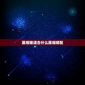 属相猪适合什么属相婚配，猪跟什么属相配