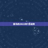 属马的2022年7月运势，属马人今年运势2021年每月运势