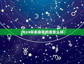 2024年本命年的龙怎么样，父母孩子属相相克表