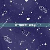 1977年属蛇十年大运，1977年属蛇未来5年大运