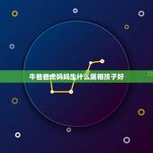 牛爸爸虎妈妈生什么属相孩子好，爸爸属虎，妈妈属牛。请问大师，生什么属相