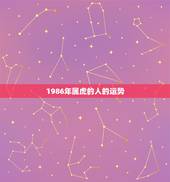 1986年属虎的人的运势，属虎的人2022 年的运势及运程