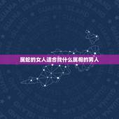 属蛇的女人适合找什么属相的男人，属蛇的女人最配什么属相的男人？