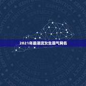 2021年最潮流女生霸气网名，2021最潮网名吃鸡