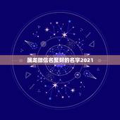 属龙微信名聚财的名字2021，我是64年属龙的命太苦了，挽个什么样的微
