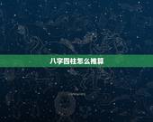 八字四柱怎么推算，快速的四柱学习