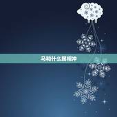 马和什么属相冲，属马的跟什么属相相冲