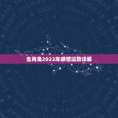 生肖兔2022年感情运势详解，2022 年属兔人的全年运势