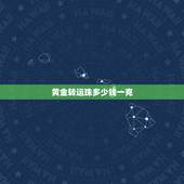 黄金转运珠多少钱一克，一个黄金转运珠能要多少钱