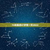 74年属虎47岁有一灾2022，1974年属虎人的中晚年运势