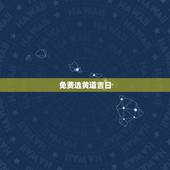 免费选黄道吉日，如何选择黄道吉日？